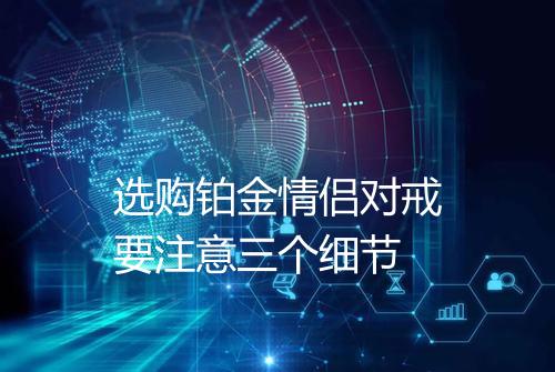 选购铂金情侣对戒要注意三个细节