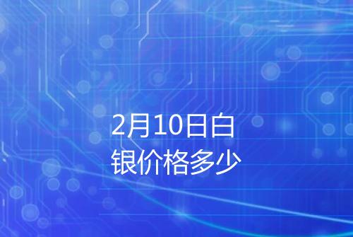 2月10日白银价格多少