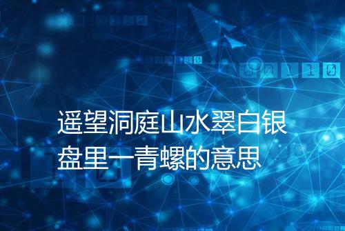 遥望洞庭山水翠白银盘里一青螺的意思