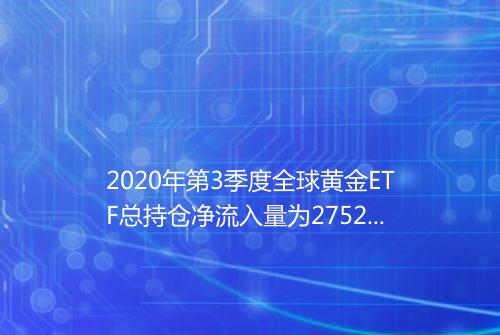 2020年第3季度全球黄金ETF总持仓净流入量为2752吨