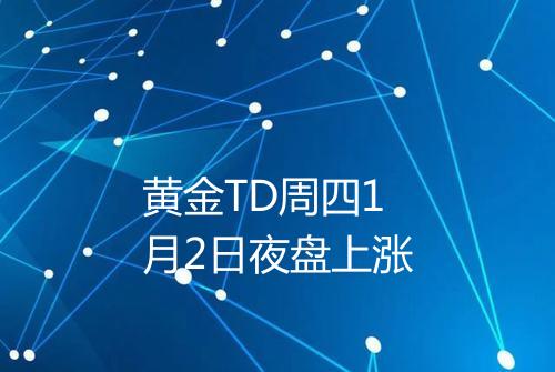 黄金TD周四1月2日夜盘上涨