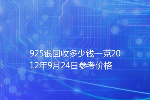 925银回收多少钱一克2012年9月24日参考价格