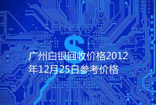 广州白银回收价格2012年12月25日参考价格