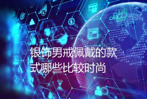 银饰男戒佩戴的款式哪些比较时尚