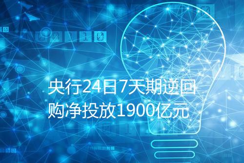 央行24日7天期逆回购净投放1900亿元