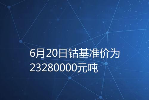 6月20日钴基准价为23280000元吨