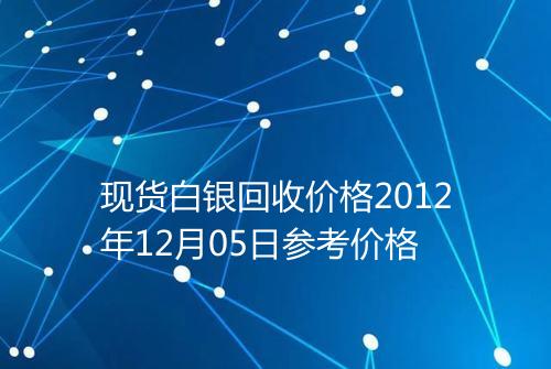 现货白银回收价格2012年12月05日参考价格