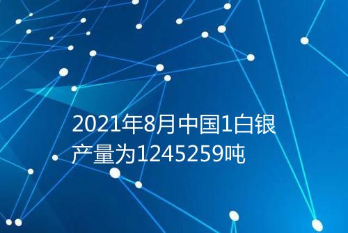 2021年8月中国1白银产量为1245259吨