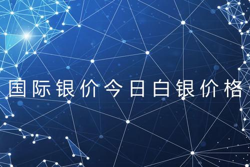 国际银价今日白银价格