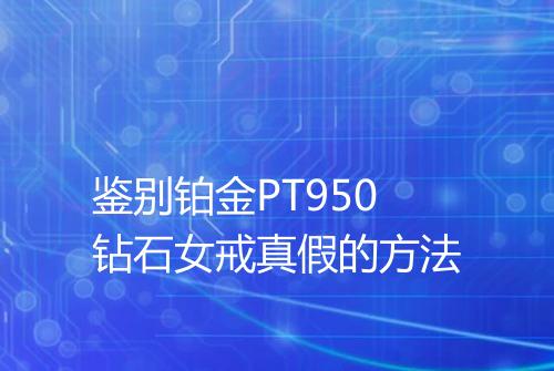 鉴别铂金PT950钻石女戒真假的方法