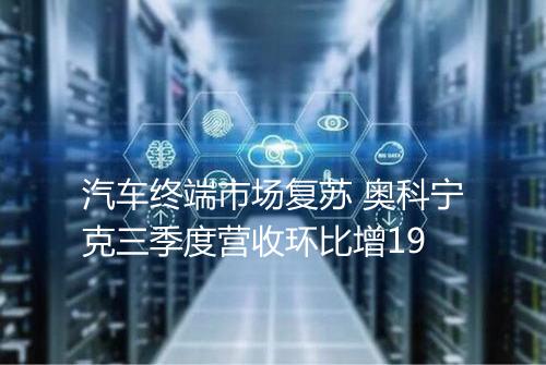 汽车终端市场复苏 奥科宁克三季度营收环比增19
