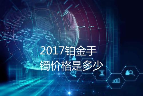 2017铂金手镯价格是多少