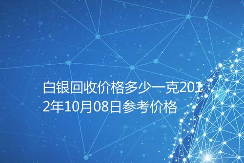 白银回收价格多少一克2012年10月08日参考价格
