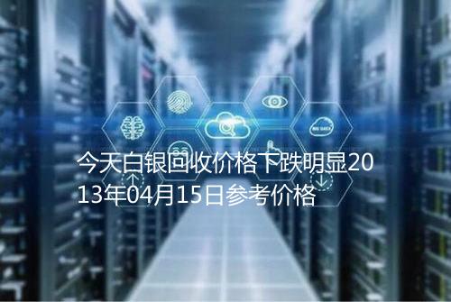 今天白银回收价格下跌明显2013年04月15日参考价格