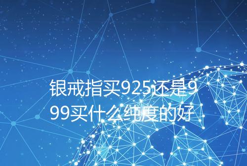 银戒指买925还是999买什么纯度的好