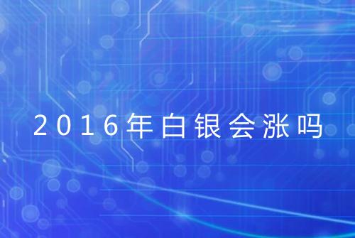 2016年白银会涨吗