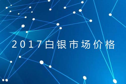 2017白银市场价格