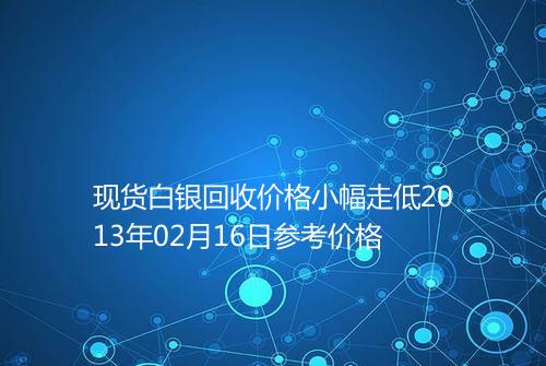 现货白银回收价格小幅走低2013年02月16日参考价格
