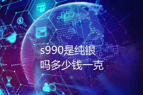 s990是纯银吗多少钱一克