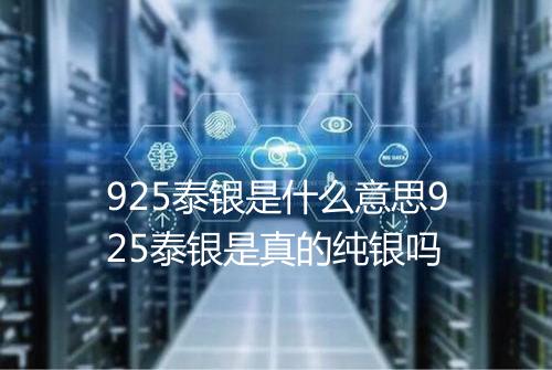 925泰银是什么意思925泰银是真的纯银吗
