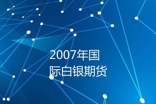 2007年国际白银期货