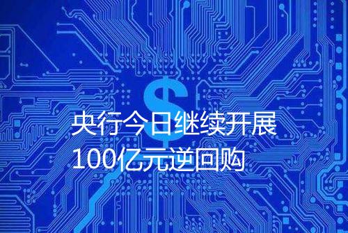 央行今日继续开展100亿元逆回购