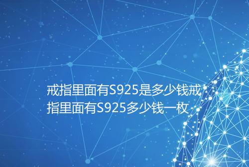 戒指里面有S925是多少钱戒指里面有S925多少钱一枚