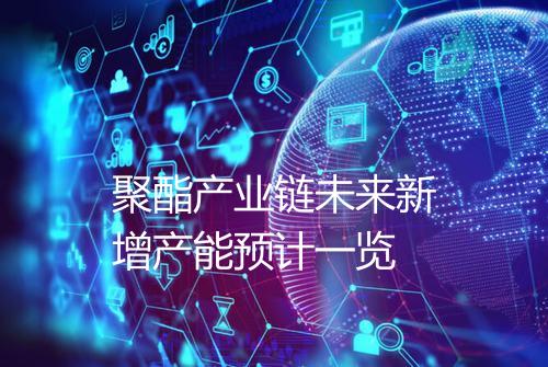 聚酯产业链未来新增产能预计一览