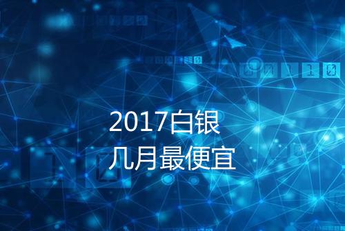 2017白银几月最便宜