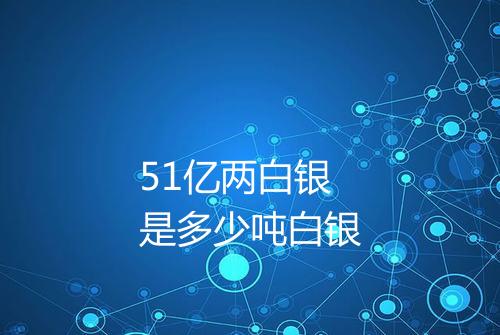 51亿两白银是多少吨白银