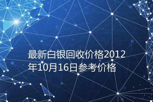 最新白银回收价格2012年10月16日参考价格