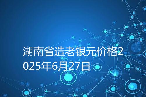 湖南省造老银元价格2025年6月27日