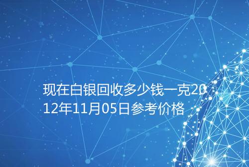 现在白银回收多少钱一克2012年11月05日参考价格