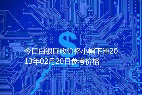 今日白银回收价格小幅下滑2013年02月20日参考价格