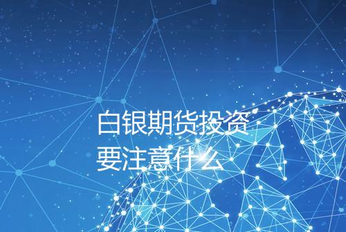 白银期货投资要注意什么