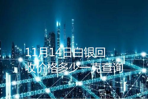 11月14日白银回收价格多少一克查询