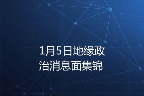 1月5日地缘政治消息面集锦