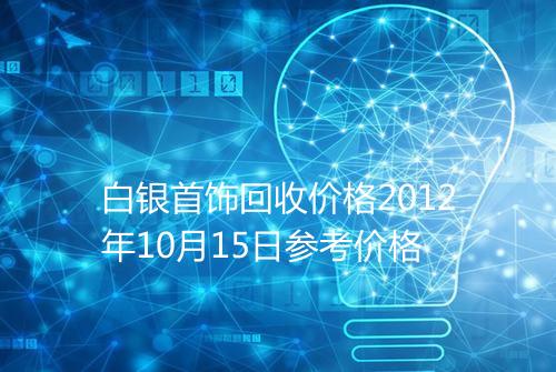 白银首饰回收价格2012年10月15日参考价格