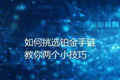 如何挑选铂金手链教你两个小技巧