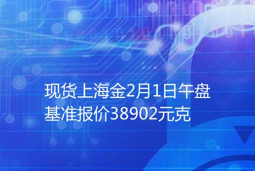 现货上海金2月1日午盘基准报价38902元克