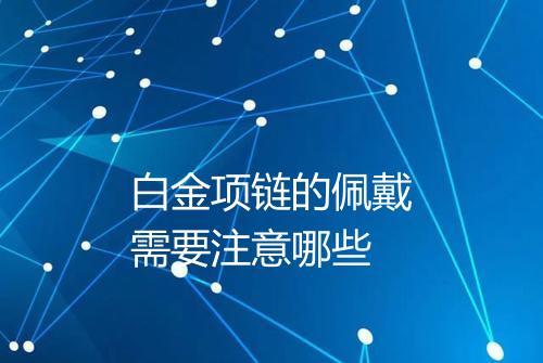 白金项链的佩戴需要注意哪些