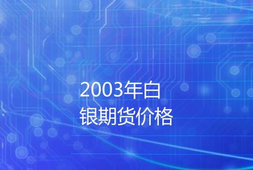 2003年白银期货价格