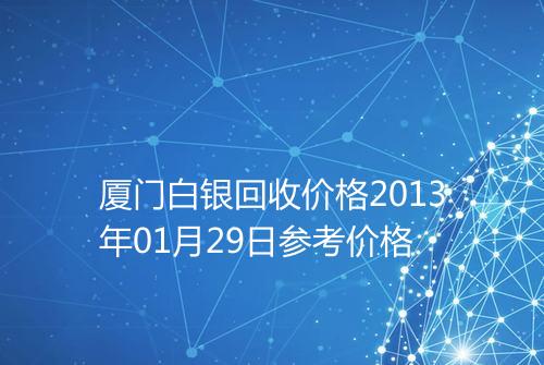 厦门白银回收价格2013年01月29日参考价格