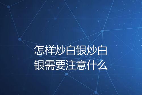 怎样炒白银炒白银需要注意什么