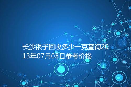 长沙银子回收多少一克查询2013年07月08日参考价格
