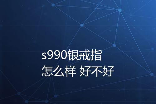s990银戒指怎么样 好不好