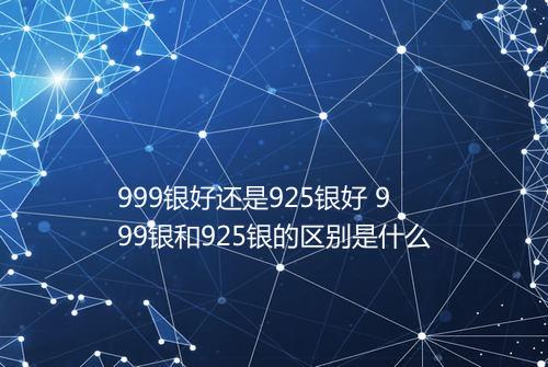 999银好还是925银好 999银和925银的区别是什么