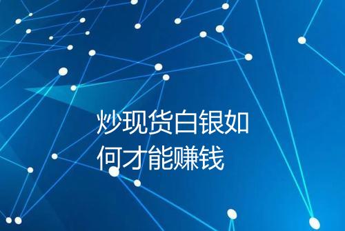 炒现货白银如何才能赚钱