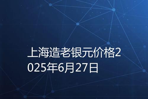上海造老银元价格2025年6月27日