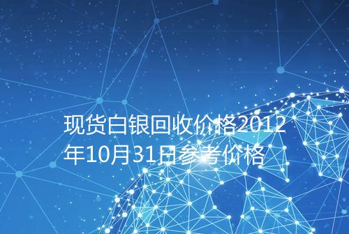 现货白银回收价格2012年10月31日参考价格